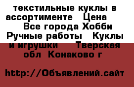 текстильные куклы в ассортименте › Цена ­ 500 - Все города Хобби. Ручные работы » Куклы и игрушки   . Тверская обл.,Конаково г.